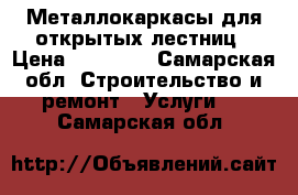 Металлокаркасы для открытых лестниц › Цена ­ 80 000 - Самарская обл. Строительство и ремонт » Услуги   . Самарская обл.